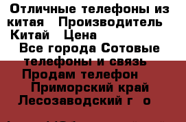 Отличные телефоны из китая › Производитель ­ Китай › Цена ­ 5000-10000 - Все города Сотовые телефоны и связь » Продам телефон   . Приморский край,Лесозаводский г. о. 